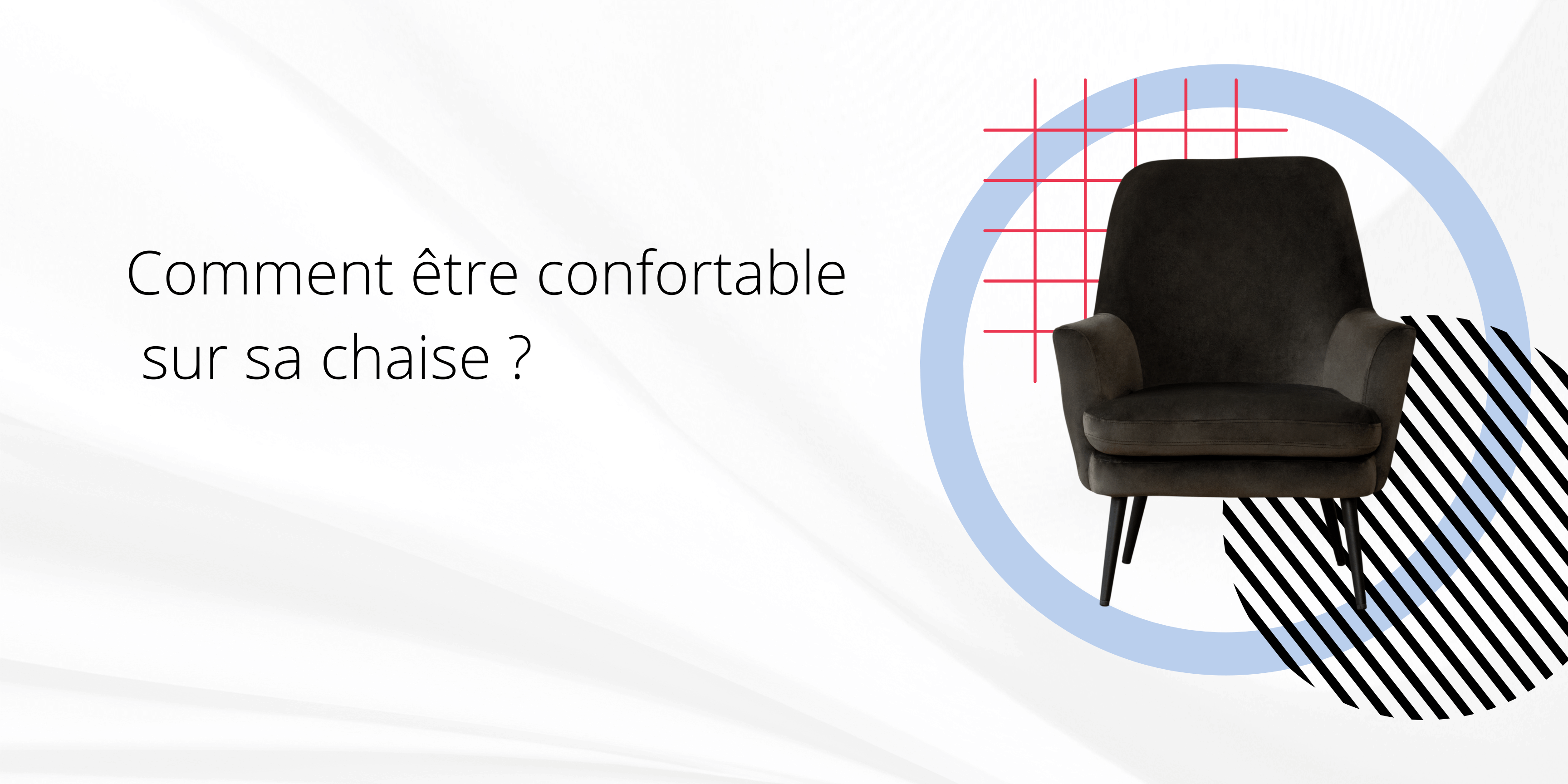 Comment être confortable sur sa chaise ?